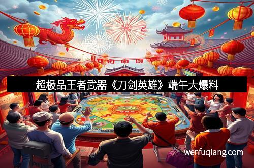 超极品王者武器《刀剑英雄》端午大爆料